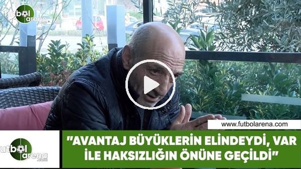 Ziya Doğan: "Avantaj büyüklerin elindeydi, VAR sistemi ile önüne geçildi"