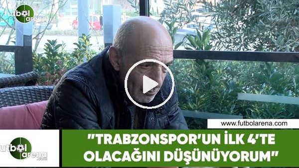 Ziya Doğan: "Trabzonspor'un ilk 4'te olacağını düşünüyorum"