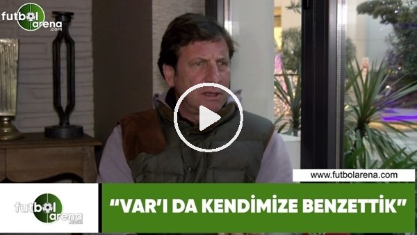 Kaya Çilingiroğlu: "VAR'ı da kendimize benzettik"