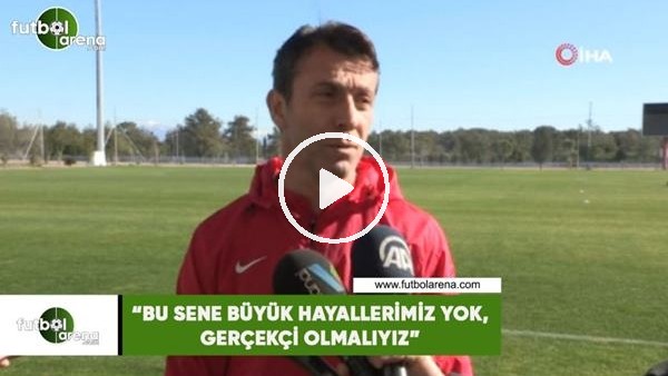 Bülent Korkmaz: "Bu sene büyük hayallerimiz yok, gerçekçi olmalıyız"