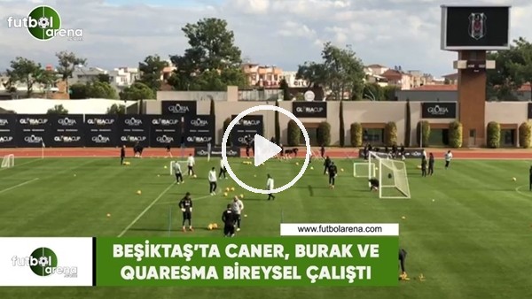 Beşiktaş'ta Caner, Burak ve Quaresma bireysel çalıştı