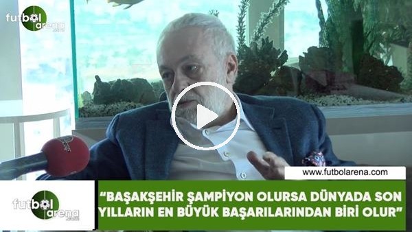 Ömer Üründül: "Başakşehir şampiyon olursa son yıllarda dünyanın en büyük başarılarından biri olur"