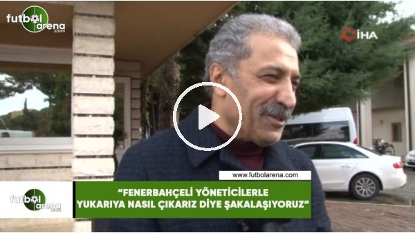 Erol Bedir: "Fenerbahçeli yöneticilerle yukarıya nasıl çıkarız diye şakalaşıyoruz"