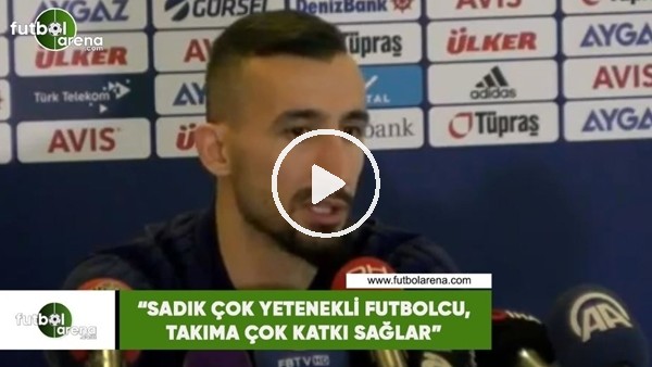 Mehmet Topal: "Sadık çok yetenekli futbolcu, çok katkı sağlar"