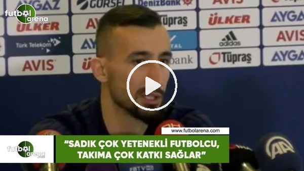 Mehmet Topal: "Sadık çok yetenekli futbolcu, çok katkı sağlar"