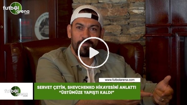 Servet Çetin, Shevchenko hikayesini anlattı! "Üstüme yapıştı kaldı"