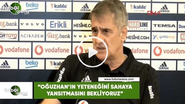 Şenol Güneş: "Oğuzhan'ın yeteneğini sahaya yansıtmasını bekliyoruz"