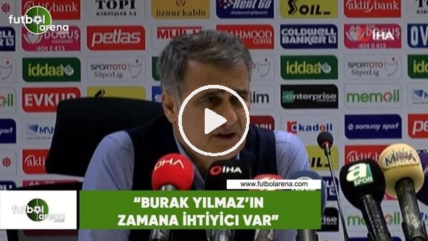 Şenol Güneş: "Burak Yılmaz'ın zamana ihtiyacı var"