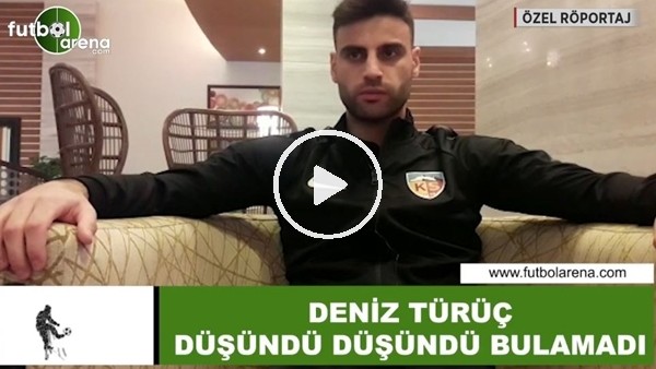 Deniz Türüç düşündü düşündü bulamadı