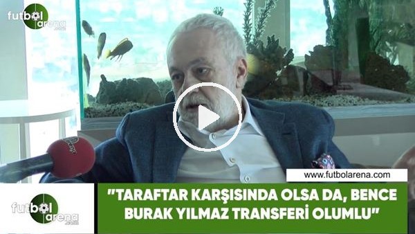 Ömer Üründül: "Taraftar karşısında olsa da, Burak Yılmaz transferi olumlu"