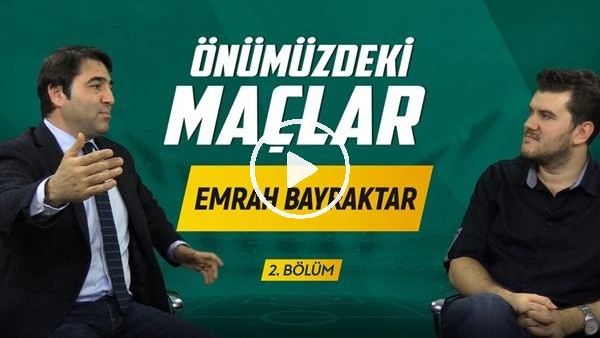 ÖNÜMÜZDEKİ MAÇLAR #2 | Konuk Emrah Bayraktar