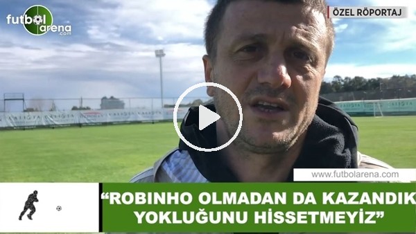 Hakan Keleş: "Robinho olmadan da kazandık yokluğunu hissetmeyiz"
