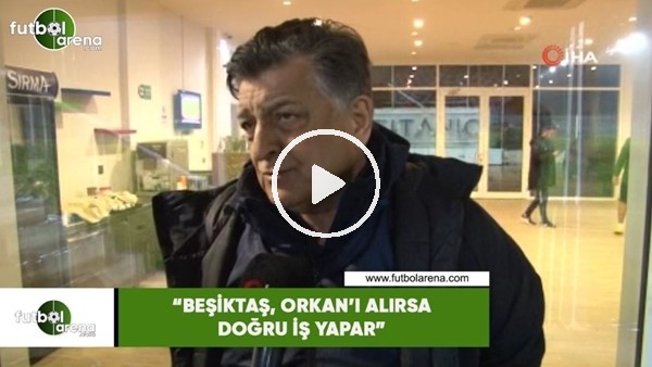 Yılmaz Vural: "Beşiktaş, Orkan'ı alırsa doğru iş yapar"