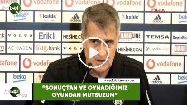 Şenol Güneş: "Sonuçtan ve oynadığımız oyundan mutsuzum"