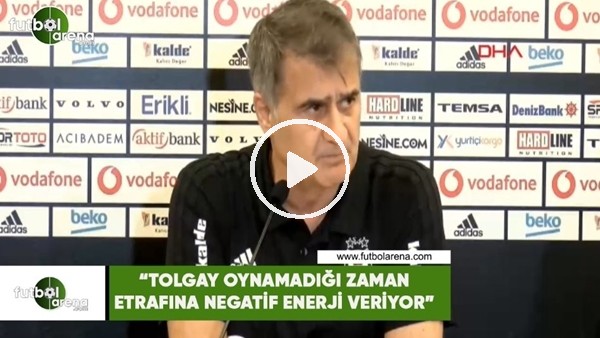 Şenol Güneş: "Tolgay oynamadığı zaman etrafına negatif enerji veriyor"