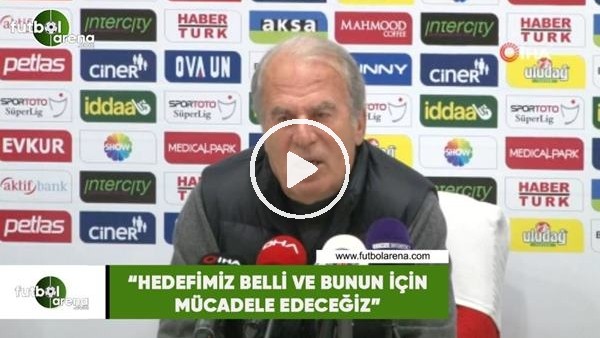 Mustafa Denizli: "Hedefimiz belli ve bunun için mücadele edeceğiz"