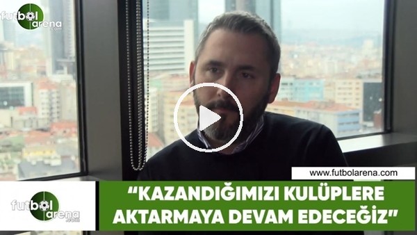 Arda Uysal: "Kazandığımızı kulüplere aktarmaya devam edeceğiz"