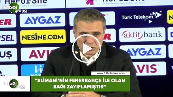 Ersun Yanal: "Slimani'nin Fenerbahçe ile olan bağı zayıflamıştır"