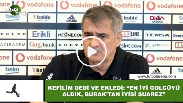 Şenol Güneş kefilim dedi ve ekledi: "En iyi golcüyü aldık, Burak'tan iyisi Suarez"
