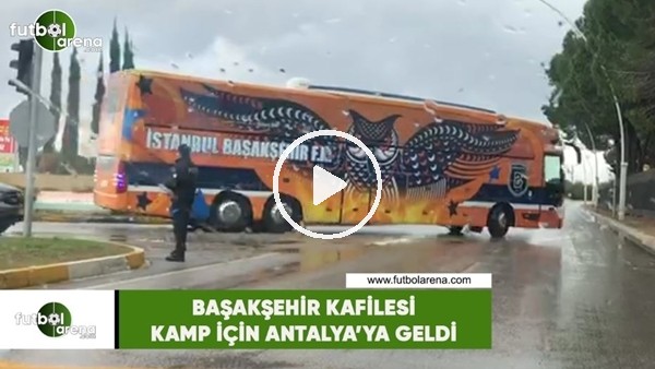 Başakşehir kafilesi kamp için Antalya'ya geldi