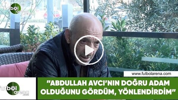 Ziya Doğan: "Abdullah Avcı'nın doğru adam olduğunu gördüm, yönlendirdim"