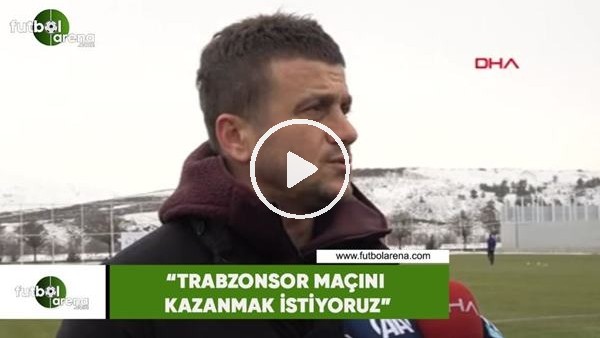 Hakan Keleş: "Trabzonspor maçını kazanmak istiyoruz"