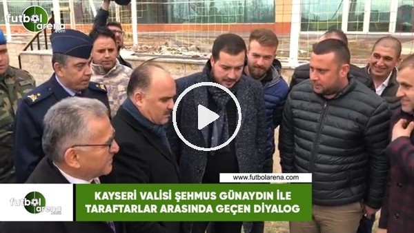 Kayseri Valisi Şehmus Günaydın ile taraftarlar arasında geçen diyalog