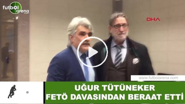 Uğur Tütüneker, FETÖ davasında beraat etti