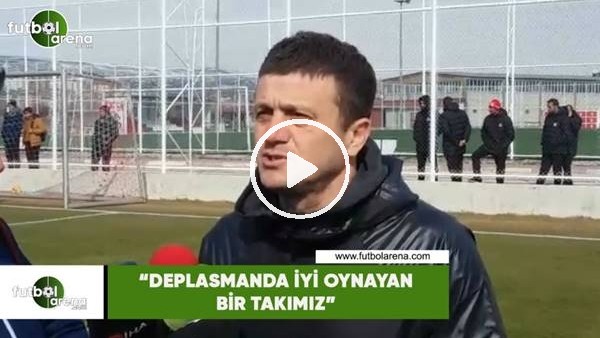 Hakan Keleş: "Deplasmanda iyi oynayan bir takımız"