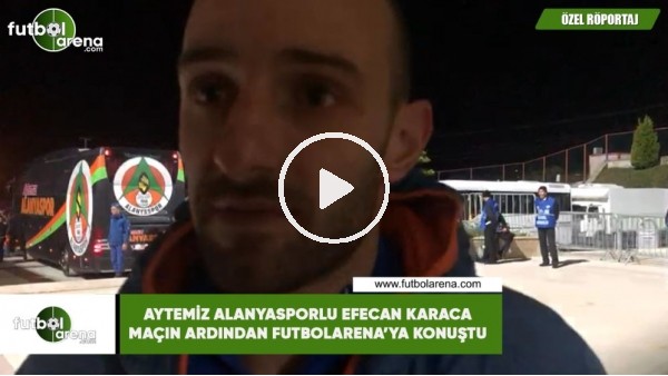 Efecan Karaca maçın ardından FutbolArena'ya konuştu
