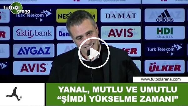 Ersun Yanal, mutlu ve umutlu! "Şimdi yükselme zamanı"