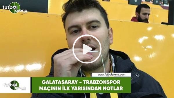 Galatasaray - Trabzonspor maçının ilk yarısından notlar