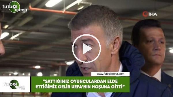 Ahmet Ağaoğlu: "Sattığımız oyunculardan elde ettiğimiz gelir UEFA'nın hoşuna gitti"
