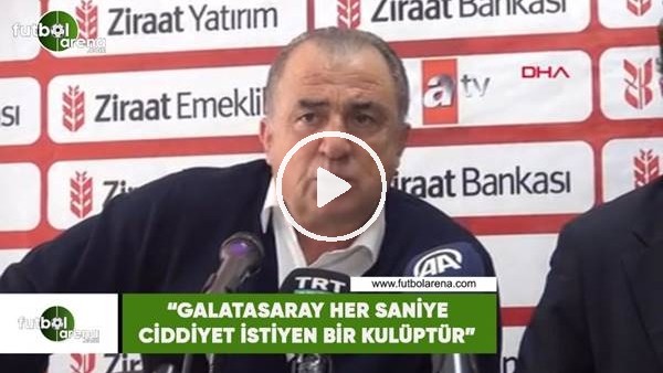 Fatih Terim: "Galatasaray her saniye ciddiyet isteyen bir kulüptür"