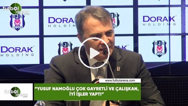 Fikret Orman: "Yusuf Namoğlu çok gayretli ve çalışkan, iyi işler yaptı"