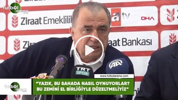 Fatih Terim: "Yazık, bu sahada nasıl oynuyorlar? bu zemini el birliğiyle düzeltmeliyiz"