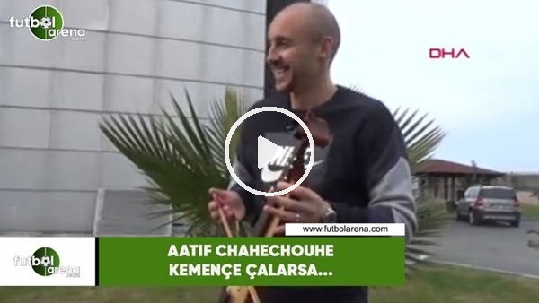 Aatıf Chahechouhe kemençe çalarsa...