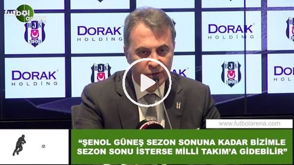Fikret Orman: "Şenol Güneş sezon sonuna kadar bizimle, sezon sonu isterse Milli Takım'a gidebilir"