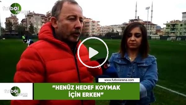 Sergen Yalçın: "Henüz hedef koymak için erken"