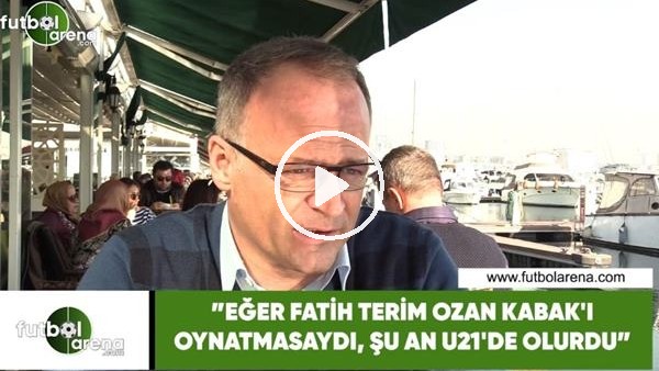 İrfan Buz: "Eğer Fatih Terim, Ozan Kabak'ı oynatmasaydı, şu an U21'de olurdu"