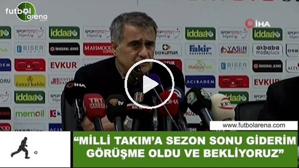 Şenol Güneş: "Milli Takım'a sezon sonu giderim, görüşme oldu ve bekliyoruz"