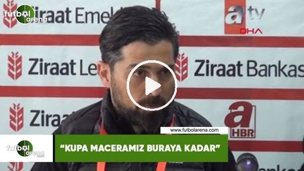 İlhan Palut: "Kupa maceramız buraya kadar"