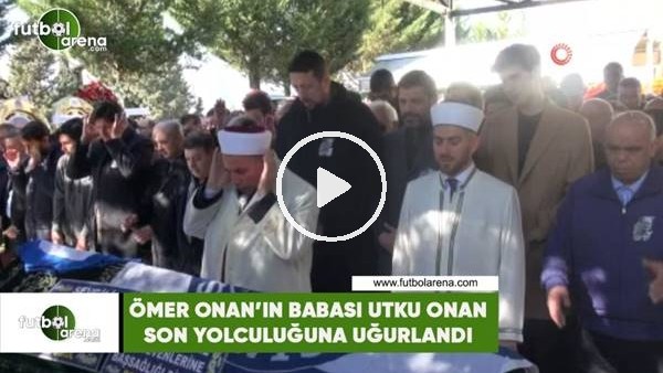 Ömer Onan'ın babası Utku Onan son yolculuğuna uğurlandı