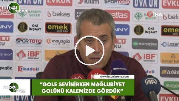Kemal Özdeş: "Gole sevinirken mağlubiyet golünü kalemizde gördük"