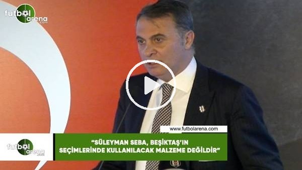 Fikret Orman: "Süleyman Seba, Beşiktaş'ın seçimlerinde kullanılacak malzeme değildir" 