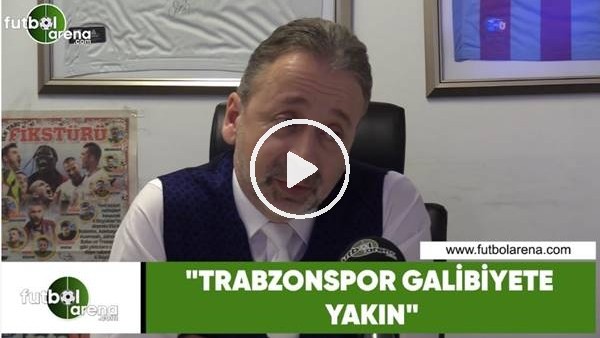 Zeki Uzundurukan: "Trabzonspor galibiyete yakın"