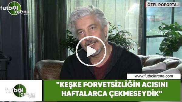 Behzat Uygur: "Keşke forvetsizliğin acısını haftalarca çekmeseydik"