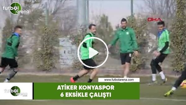 Atiker Konyaspor, 6 eksikle çalıştı