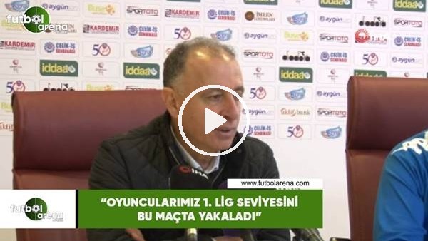 Taner Öcal: "Oyuncularımız 1. Lig seviyesini bu maçta yakaladı"