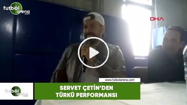 Servet Çetin'den türkü performansı